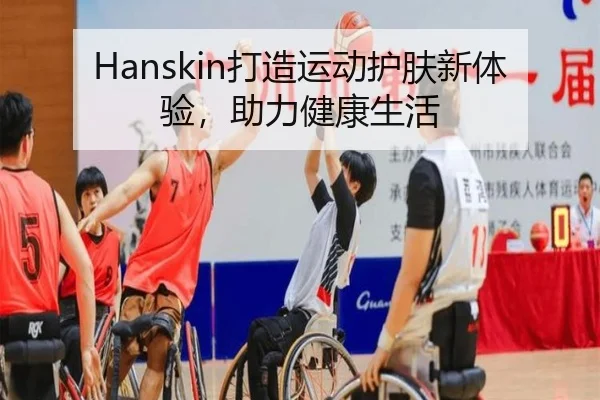 Hanskin打造运动护肤新体验，助力健康生活