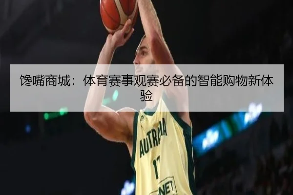 馋嘴商城：体育赛事观赛必备的智能购物新体验